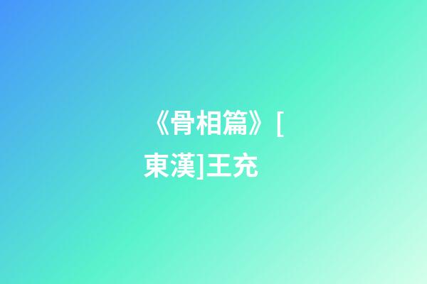 《骨相篇》[東漢]王充